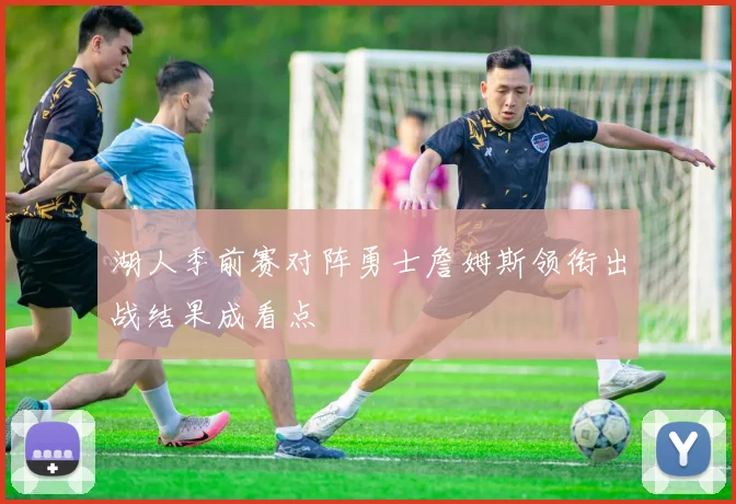 湖人季前赛对阵勇士詹姆斯领衔出战结果成看点