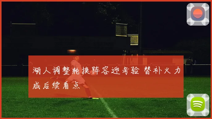 湖人调整轮换阵容迎考验 替补火力成后续看点